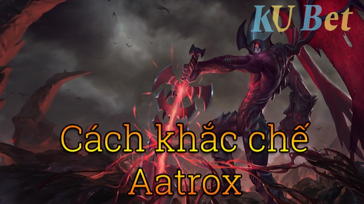 Khắc chế Aatrox mùa 11 như thế nào là hiệu quả?